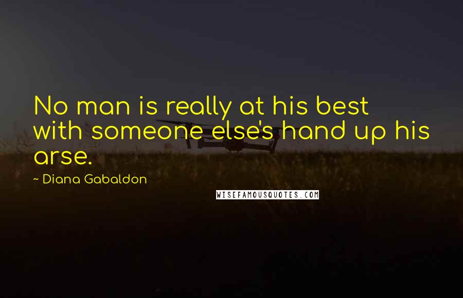 Diana Gabaldon Quotes: No man is really at his best with someone else's hand up his arse.