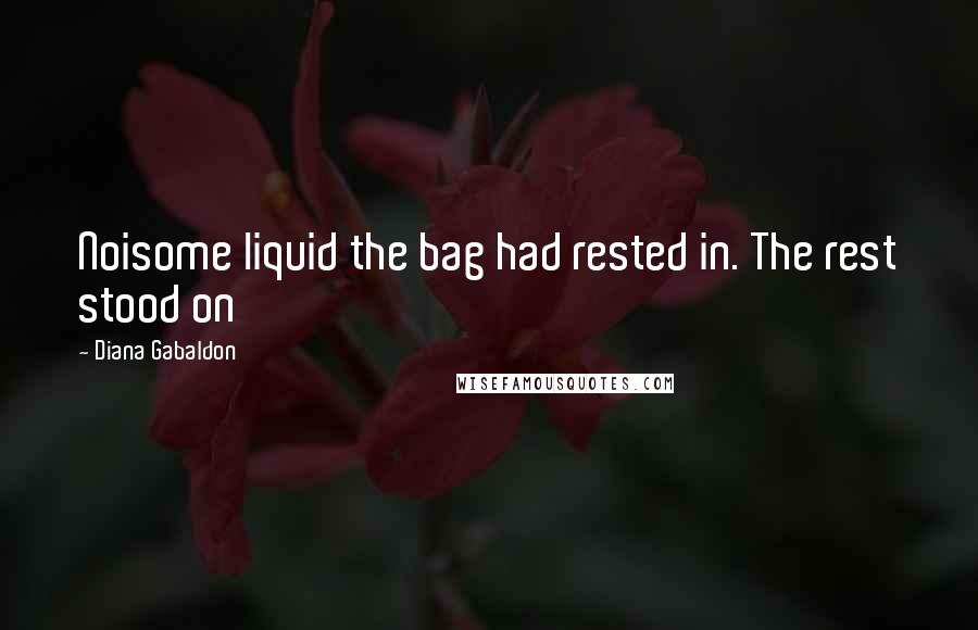 Diana Gabaldon Quotes: Noisome liquid the bag had rested in. The rest stood on