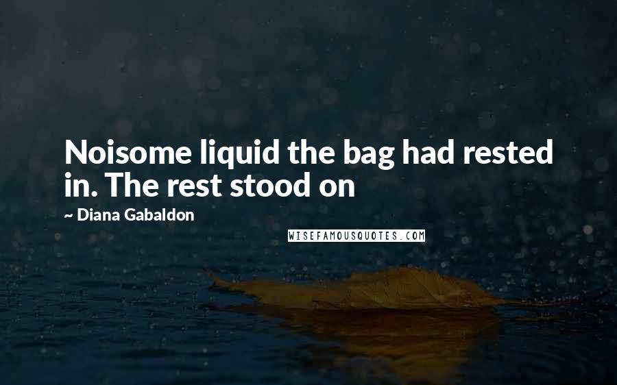 Diana Gabaldon Quotes: Noisome liquid the bag had rested in. The rest stood on