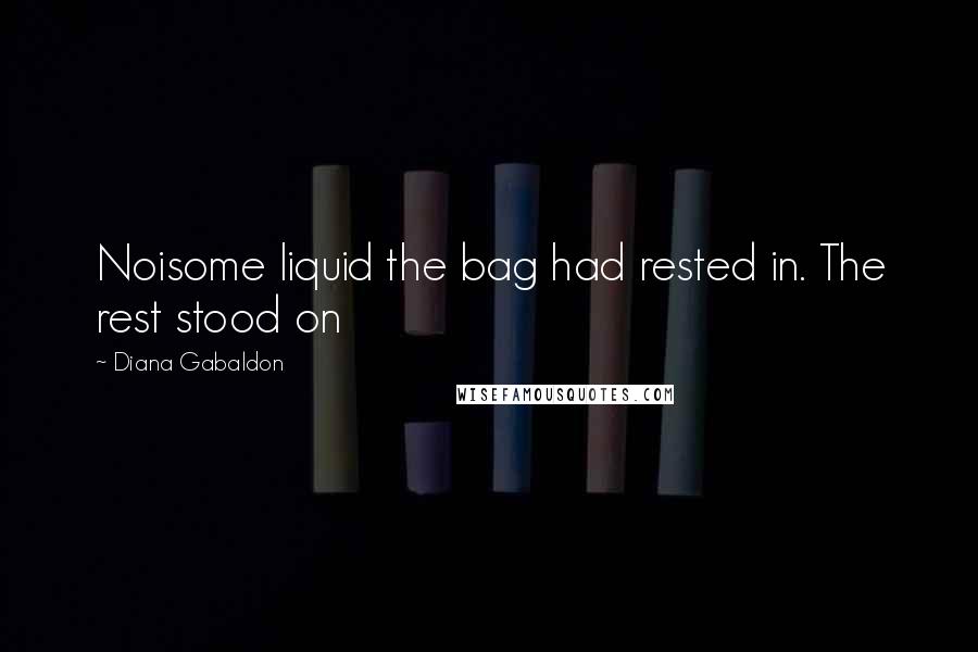 Diana Gabaldon Quotes: Noisome liquid the bag had rested in. The rest stood on