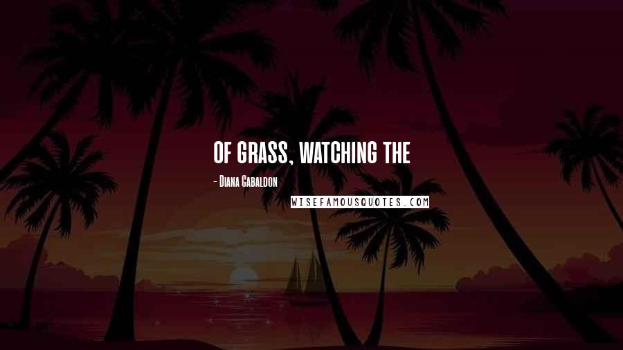 Diana Gabaldon Quotes: of grass, watching the
