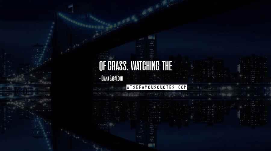 Diana Gabaldon Quotes: of grass, watching the