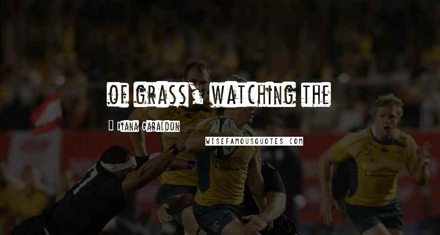 Diana Gabaldon Quotes: of grass, watching the