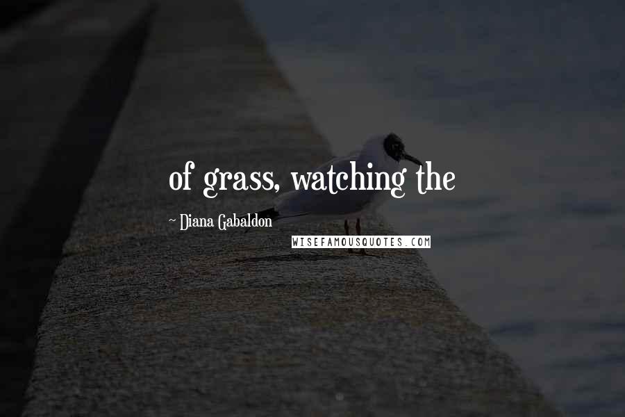 Diana Gabaldon Quotes: of grass, watching the