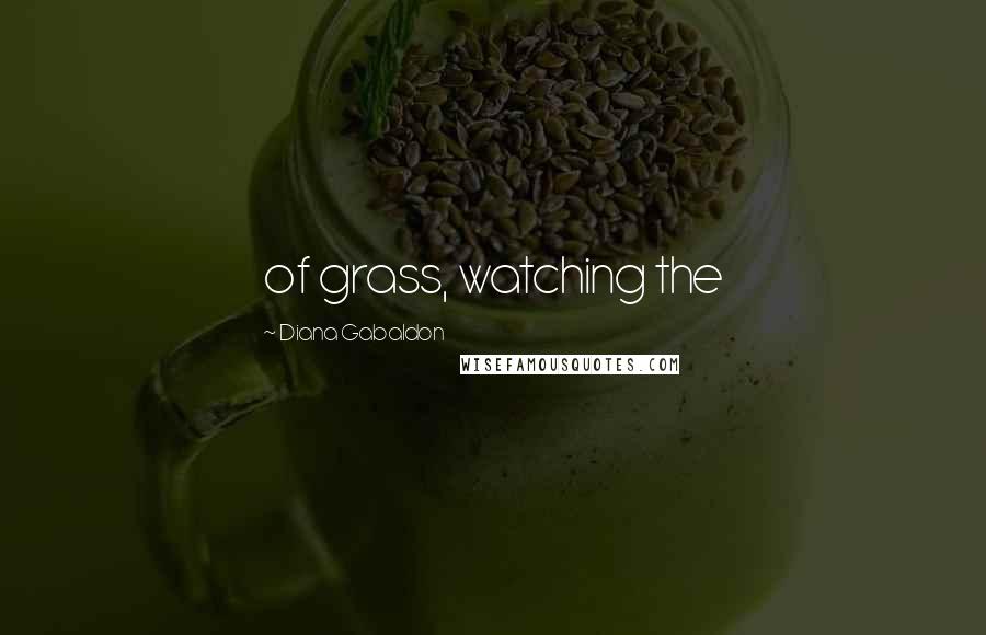 Diana Gabaldon Quotes: of grass, watching the
