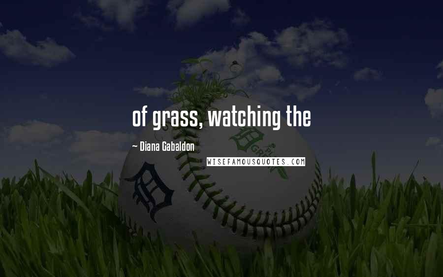 Diana Gabaldon Quotes: of grass, watching the
