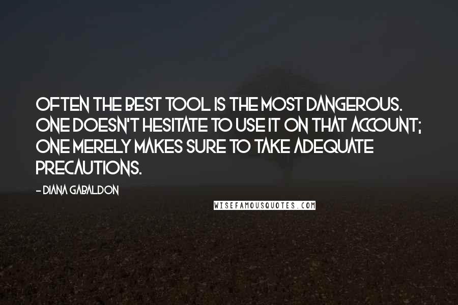 Diana Gabaldon Quotes: Often the best tool is the most dangerous. One doesn't hesitate to use it on that account; one merely makes sure to take adequate precautions.