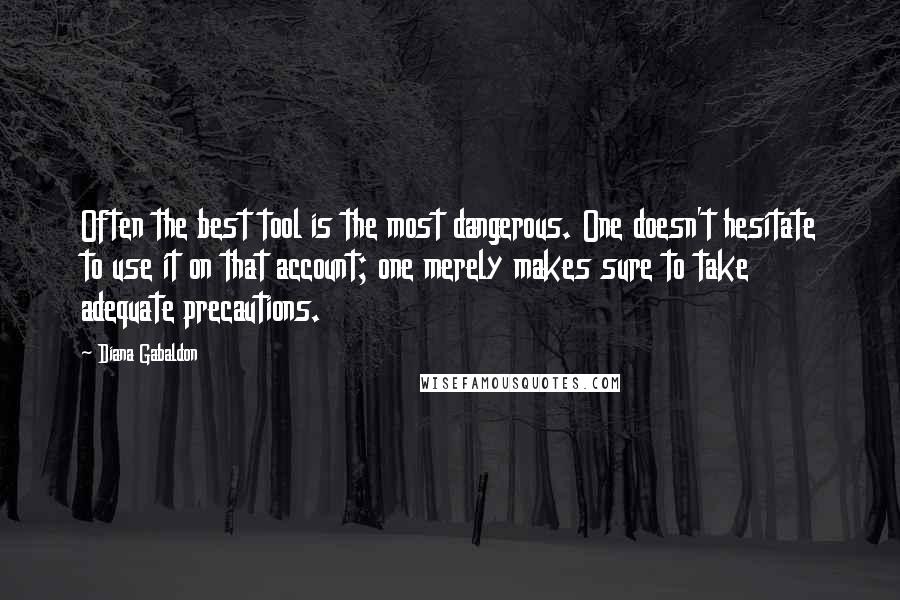 Diana Gabaldon Quotes: Often the best tool is the most dangerous. One doesn't hesitate to use it on that account; one merely makes sure to take adequate precautions.