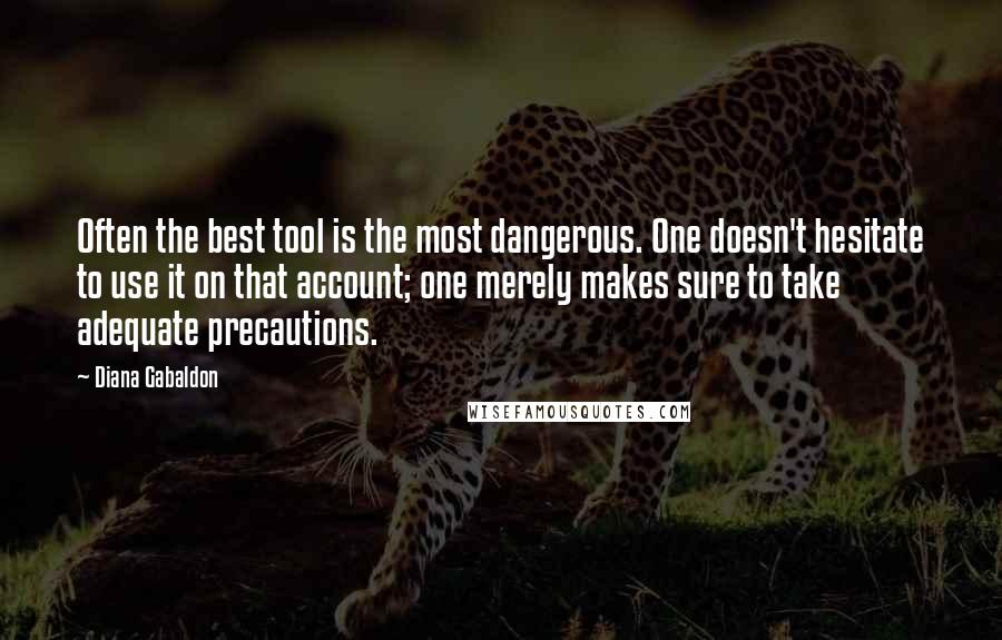 Diana Gabaldon Quotes: Often the best tool is the most dangerous. One doesn't hesitate to use it on that account; one merely makes sure to take adequate precautions.