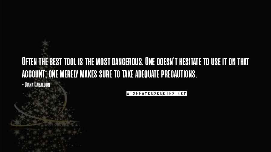 Diana Gabaldon Quotes: Often the best tool is the most dangerous. One doesn't hesitate to use it on that account; one merely makes sure to take adequate precautions.