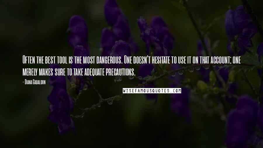 Diana Gabaldon Quotes: Often the best tool is the most dangerous. One doesn't hesitate to use it on that account; one merely makes sure to take adequate precautions.