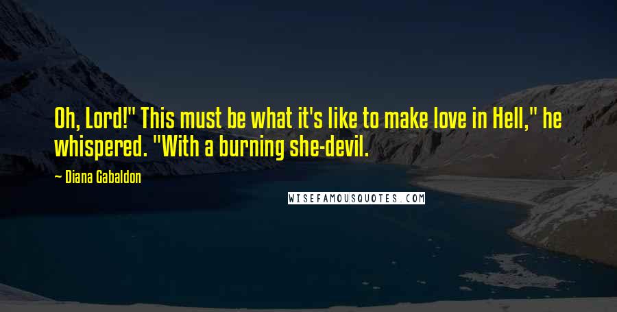 Diana Gabaldon Quotes: Oh, Lord!" This must be what it's like to make love in Hell," he whispered. "With a burning she-devil.