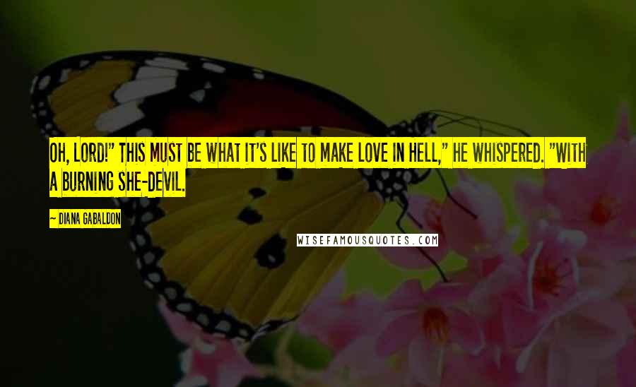 Diana Gabaldon Quotes: Oh, Lord!" This must be what it's like to make love in Hell," he whispered. "With a burning she-devil.