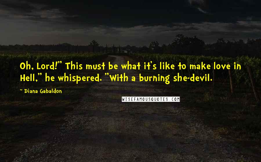 Diana Gabaldon Quotes: Oh, Lord!" This must be what it's like to make love in Hell," he whispered. "With a burning she-devil.