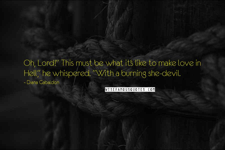 Diana Gabaldon Quotes: Oh, Lord!" This must be what it's like to make love in Hell," he whispered. "With a burning she-devil.