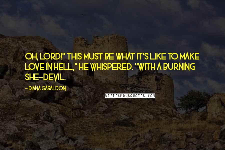Diana Gabaldon Quotes: Oh, Lord!" This must be what it's like to make love in Hell," he whispered. "With a burning she-devil.