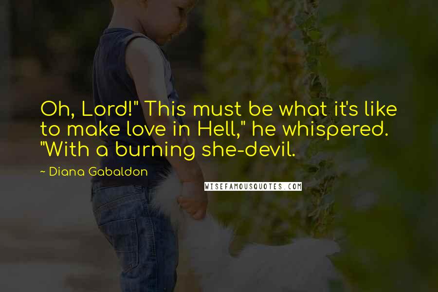 Diana Gabaldon Quotes: Oh, Lord!" This must be what it's like to make love in Hell," he whispered. "With a burning she-devil.