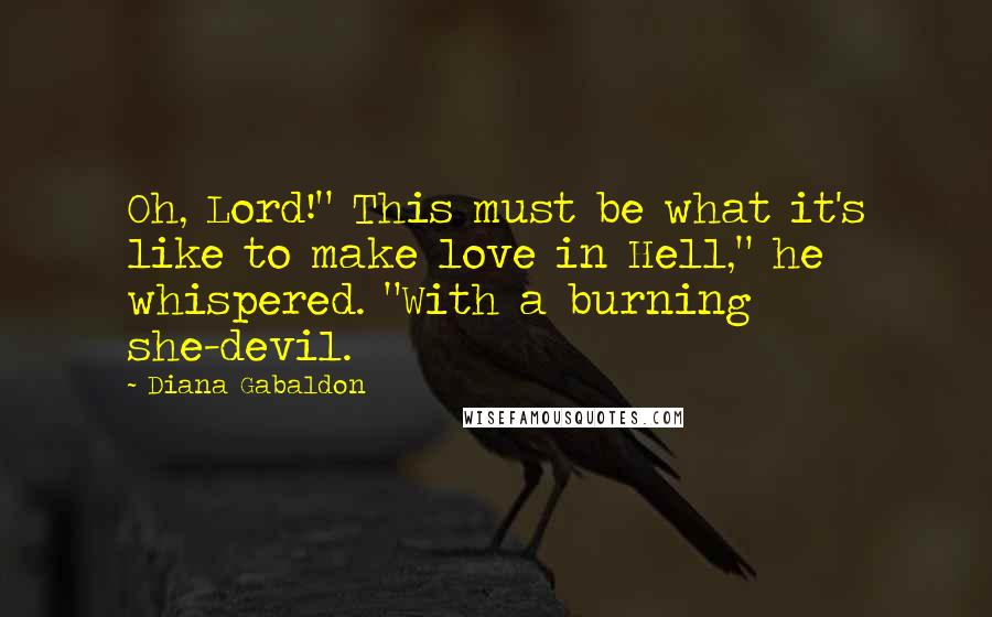 Diana Gabaldon Quotes: Oh, Lord!" This must be what it's like to make love in Hell," he whispered. "With a burning she-devil.