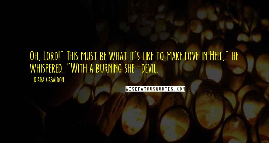 Diana Gabaldon Quotes: Oh, Lord!" This must be what it's like to make love in Hell," he whispered. "With a burning she-devil.