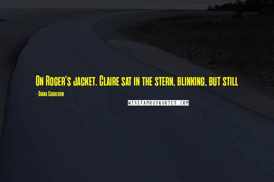 Diana Gabaldon Quotes: On Roger's jacket. Claire sat in the stern, blinking, but still