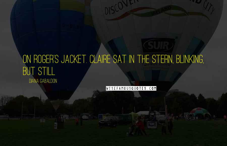 Diana Gabaldon Quotes: On Roger's jacket. Claire sat in the stern, blinking, but still