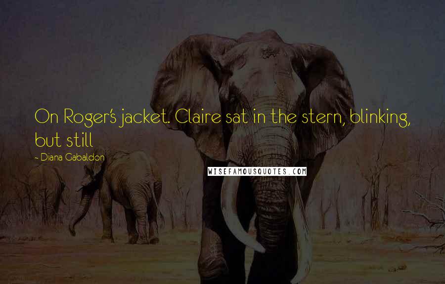 Diana Gabaldon Quotes: On Roger's jacket. Claire sat in the stern, blinking, but still
