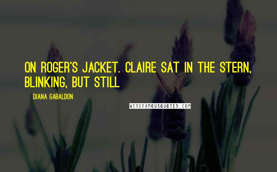 Diana Gabaldon Quotes: On Roger's jacket. Claire sat in the stern, blinking, but still
