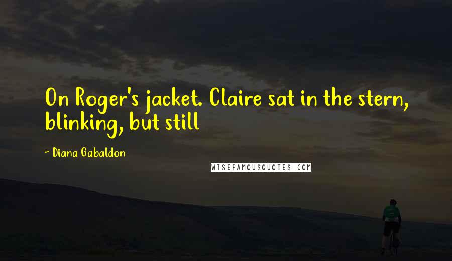 Diana Gabaldon Quotes: On Roger's jacket. Claire sat in the stern, blinking, but still
