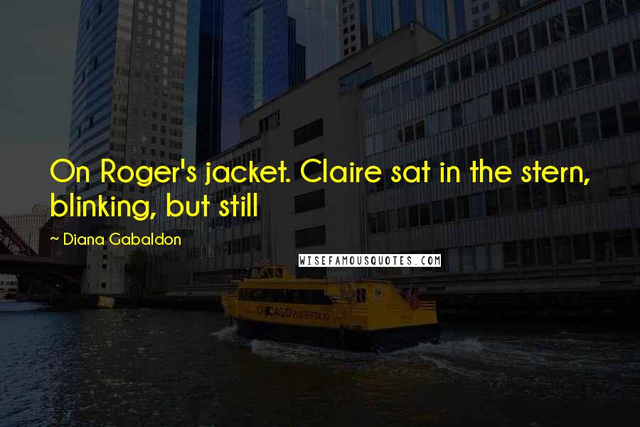 Diana Gabaldon Quotes: On Roger's jacket. Claire sat in the stern, blinking, but still