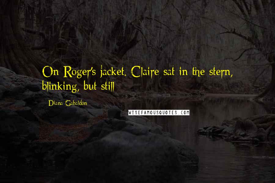 Diana Gabaldon Quotes: On Roger's jacket. Claire sat in the stern, blinking, but still
