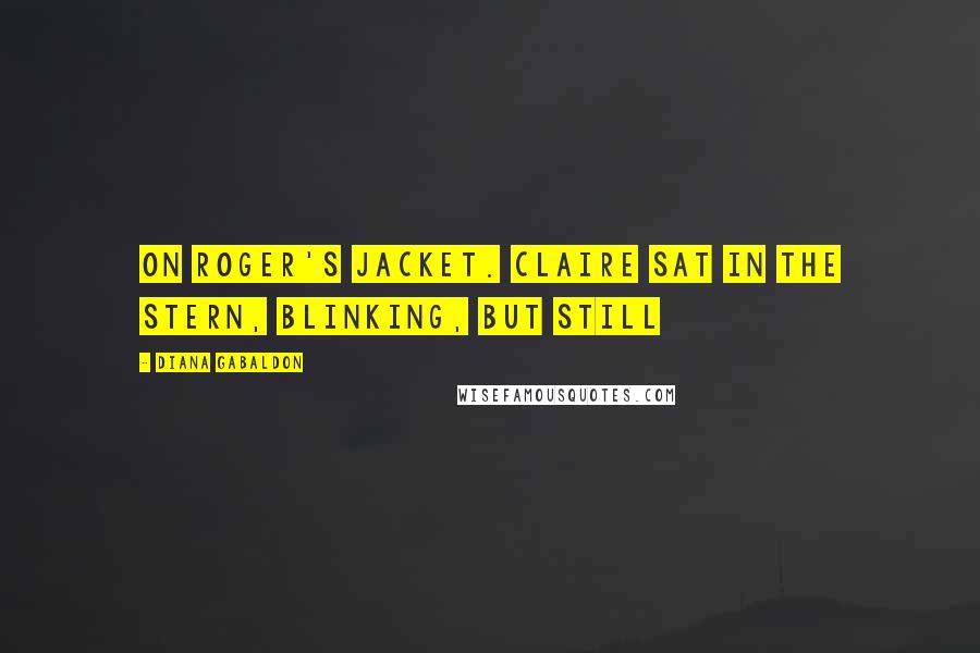 Diana Gabaldon Quotes: On Roger's jacket. Claire sat in the stern, blinking, but still