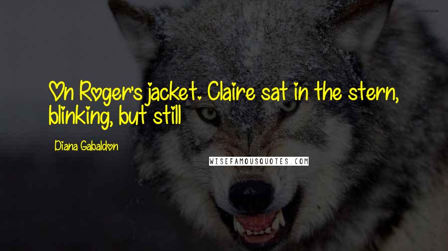 Diana Gabaldon Quotes: On Roger's jacket. Claire sat in the stern, blinking, but still