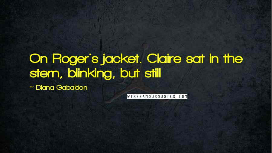 Diana Gabaldon Quotes: On Roger's jacket. Claire sat in the stern, blinking, but still