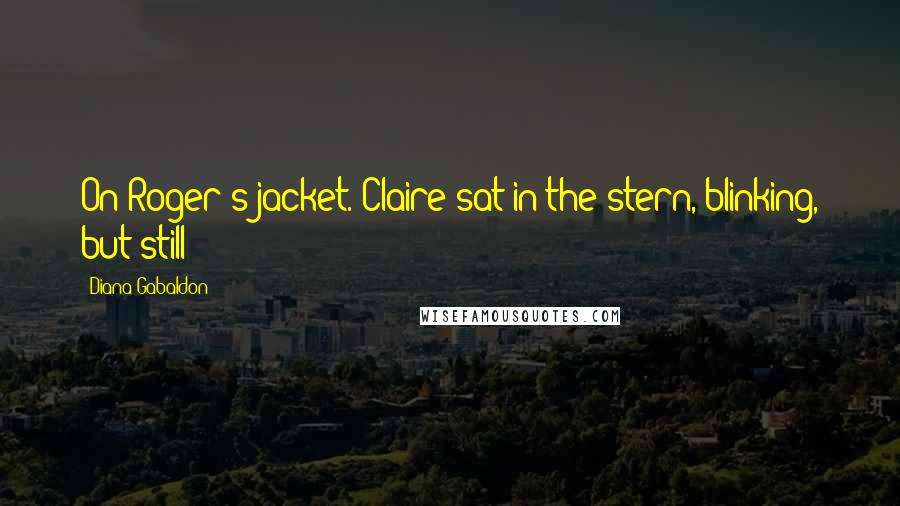 Diana Gabaldon Quotes: On Roger's jacket. Claire sat in the stern, blinking, but still