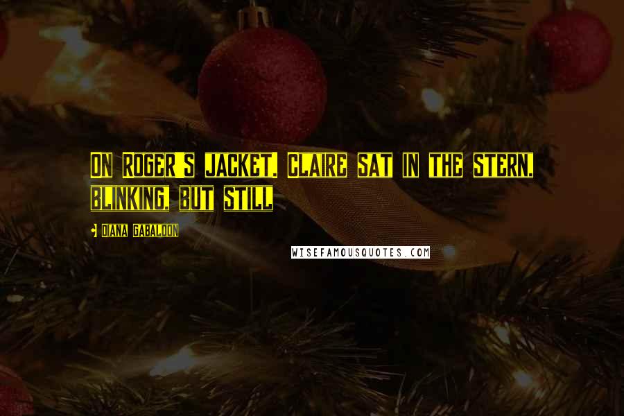 Diana Gabaldon Quotes: On Roger's jacket. Claire sat in the stern, blinking, but still