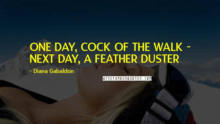 Diana Gabaldon Quotes: ONE DAY, COCK OF THE WALK - NEXT DAY, A FEATHER DUSTER