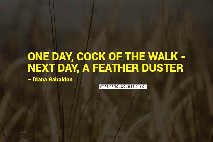 Diana Gabaldon Quotes: ONE DAY, COCK OF THE WALK - NEXT DAY, A FEATHER DUSTER