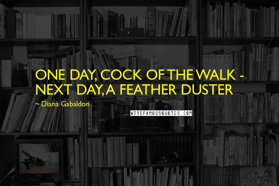 Diana Gabaldon Quotes: ONE DAY, COCK OF THE WALK - NEXT DAY, A FEATHER DUSTER