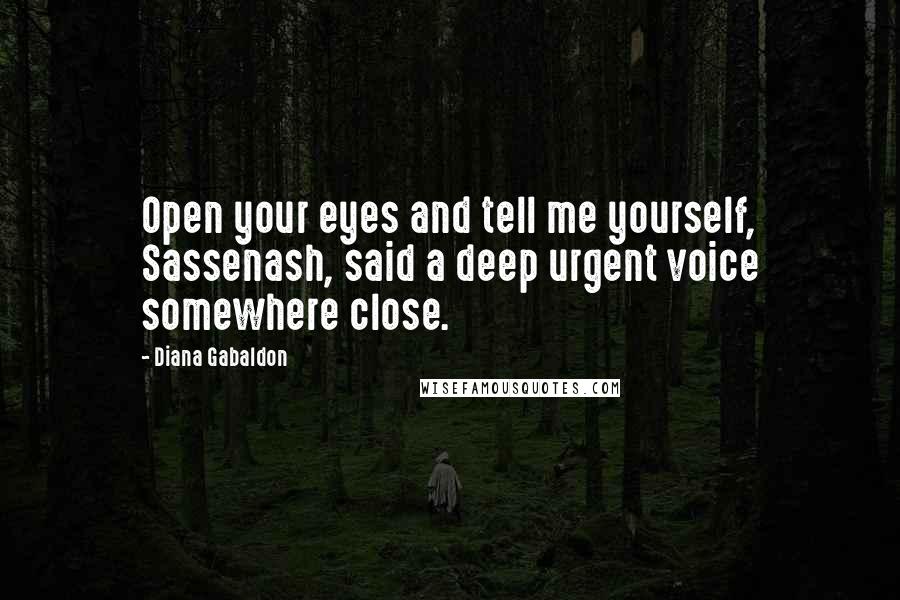 Diana Gabaldon Quotes: Open your eyes and tell me yourself, Sassenash, said a deep urgent voice somewhere close.