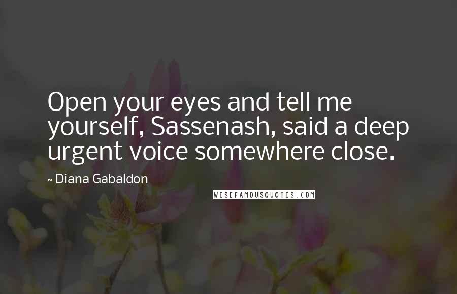 Diana Gabaldon Quotes: Open your eyes and tell me yourself, Sassenash, said a deep urgent voice somewhere close.