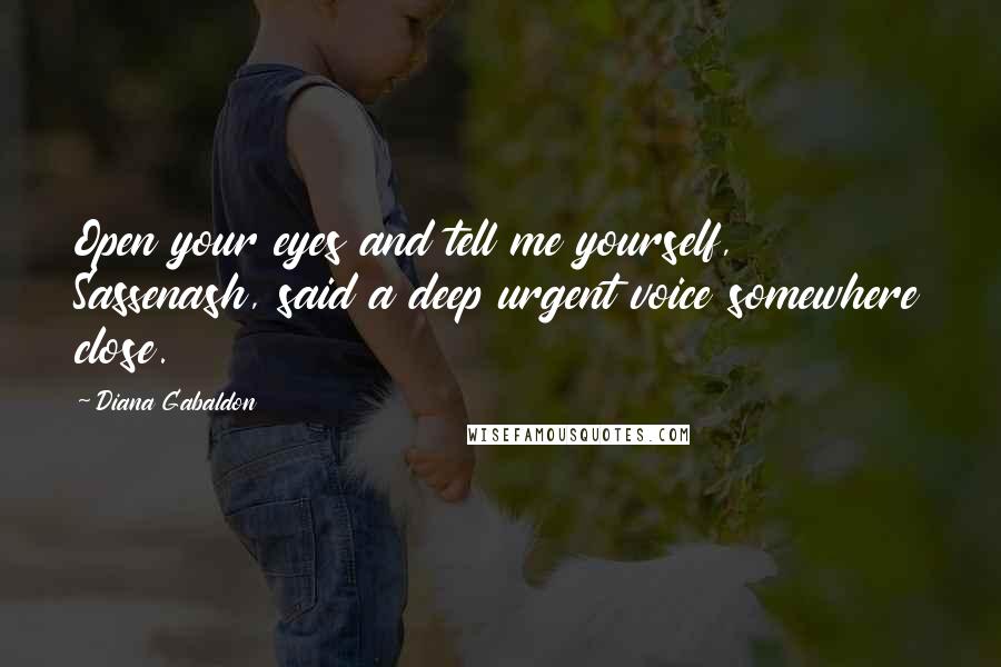 Diana Gabaldon Quotes: Open your eyes and tell me yourself, Sassenash, said a deep urgent voice somewhere close.