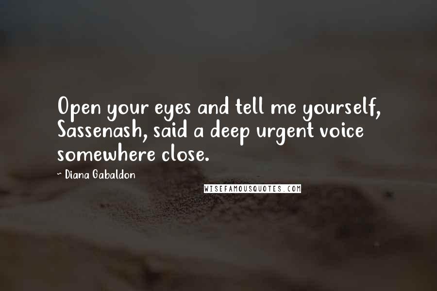 Diana Gabaldon Quotes: Open your eyes and tell me yourself, Sassenash, said a deep urgent voice somewhere close.