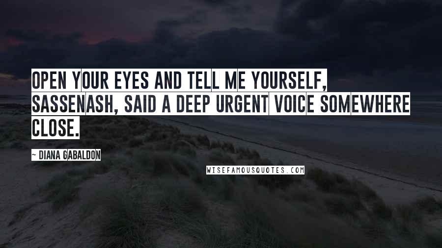 Diana Gabaldon Quotes: Open your eyes and tell me yourself, Sassenash, said a deep urgent voice somewhere close.