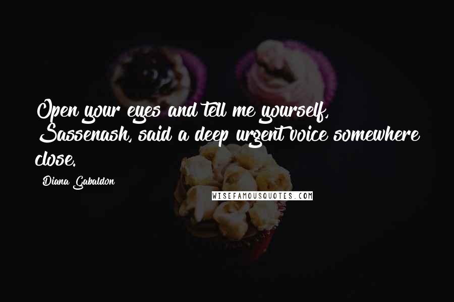 Diana Gabaldon Quotes: Open your eyes and tell me yourself, Sassenash, said a deep urgent voice somewhere close.