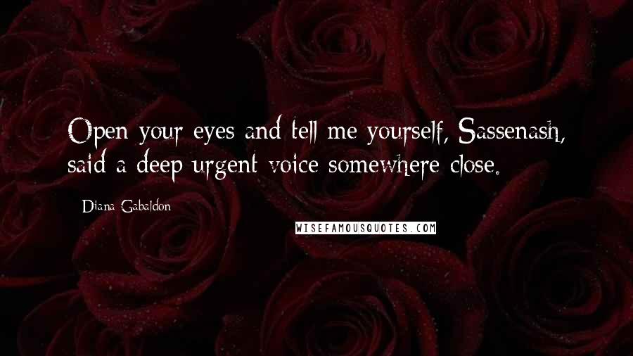 Diana Gabaldon Quotes: Open your eyes and tell me yourself, Sassenash, said a deep urgent voice somewhere close.