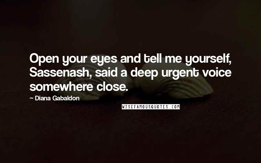 Diana Gabaldon Quotes: Open your eyes and tell me yourself, Sassenash, said a deep urgent voice somewhere close.