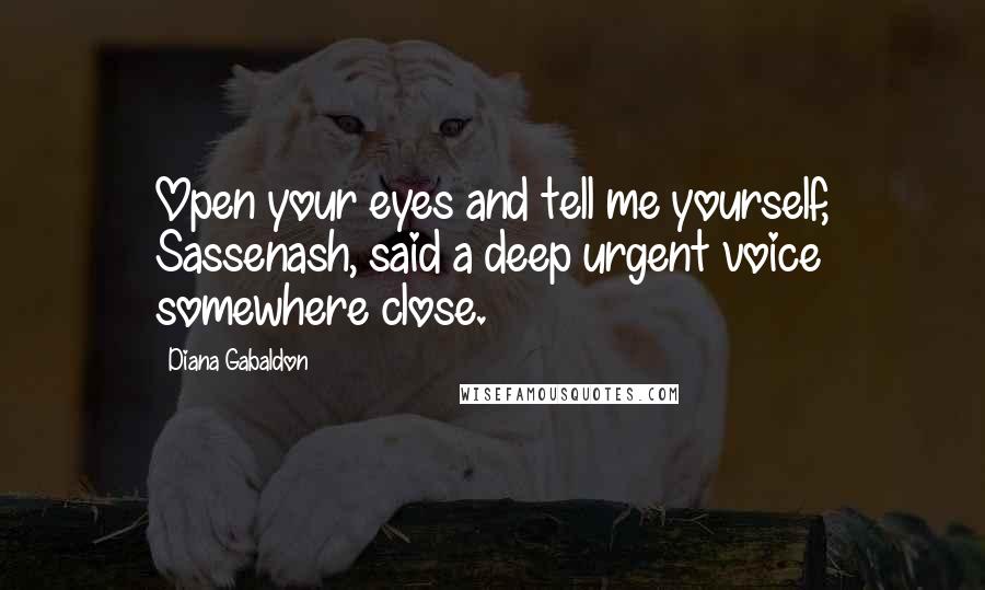 Diana Gabaldon Quotes: Open your eyes and tell me yourself, Sassenash, said a deep urgent voice somewhere close.