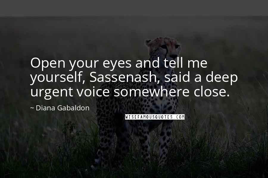 Diana Gabaldon Quotes: Open your eyes and tell me yourself, Sassenash, said a deep urgent voice somewhere close.