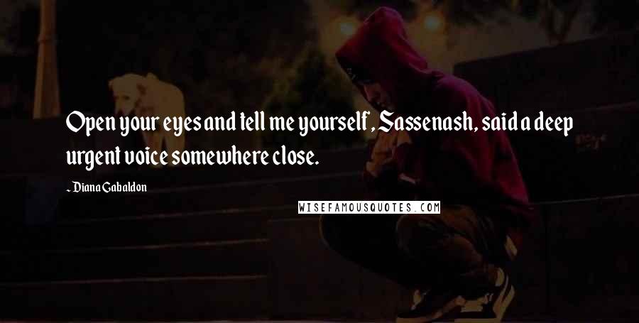 Diana Gabaldon Quotes: Open your eyes and tell me yourself, Sassenash, said a deep urgent voice somewhere close.