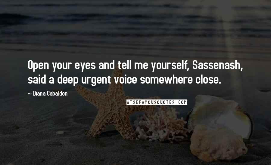 Diana Gabaldon Quotes: Open your eyes and tell me yourself, Sassenash, said a deep urgent voice somewhere close.